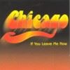 CHICAGO - IF YOU LEAVE ME NOW